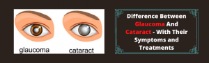 Difference Between Glaucoma And Cataract – With Their Symptoms and Treatments