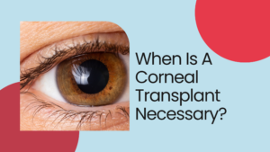 Read more about the article  When Is A Corneal Transplant Necessary?