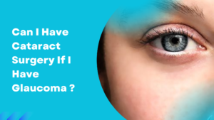 Read more about the article Can I Have Cataract Surgery If I Have Glaucoma?