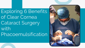 Read more about the article Exploring 6 Benefits of Clear Cornea Cataract Surgery with Phacoemulsification