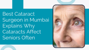 Read more about the article Best Cataract Surgeon in Mumbai Explains Why Cataracts Affect Seniors Often
