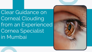 Read more about the article Clear Guidance on Corneal Clouding from an Experienced Cornea Specialist in Mumbai